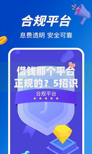 借钱那个平台正规的?5招识别安全借贷渠道 借钱那个平台正规的?5招识别安全借贷渠道