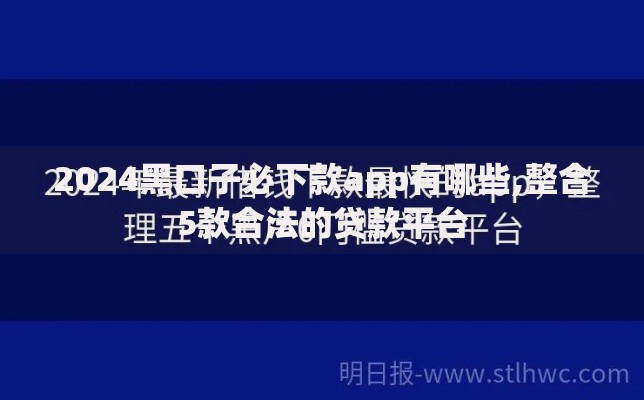 2024黑口子必下款app有哪些,整合5款合法的贷款平台