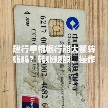 建行手机银行能大额转账吗？转账限额、操作技巧全解析
