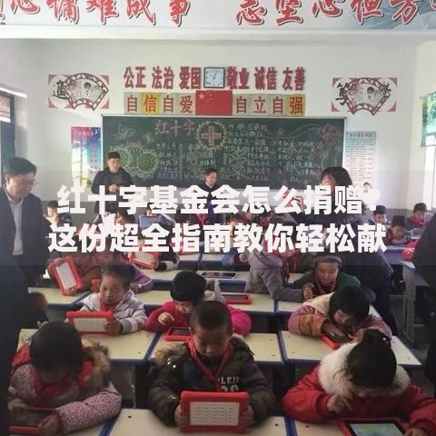 红十字基金会怎么捐赠？这份超全指南教你轻松献爱心