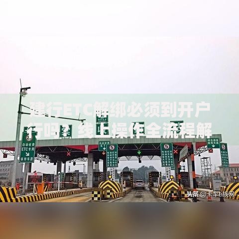 建行ETC解绑必须到开户行吗？线上操作全流程解答