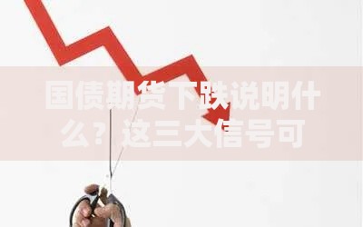 国债期货下跌说明什么？这三大信号可能影响你的钱袋子