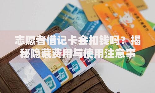 志愿者借记卡会扣钱吗？揭秘隐藏费用与使用注意事项