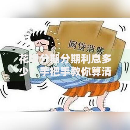 花呗分期分期利息多少？手把手教你算清每期成本