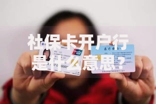 社保卡开户行是什么意思？教你快速看懂银行卡关联门道