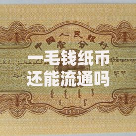 一毛钱纸币还能流通吗真相揭秘：这些细节你可能不知道
