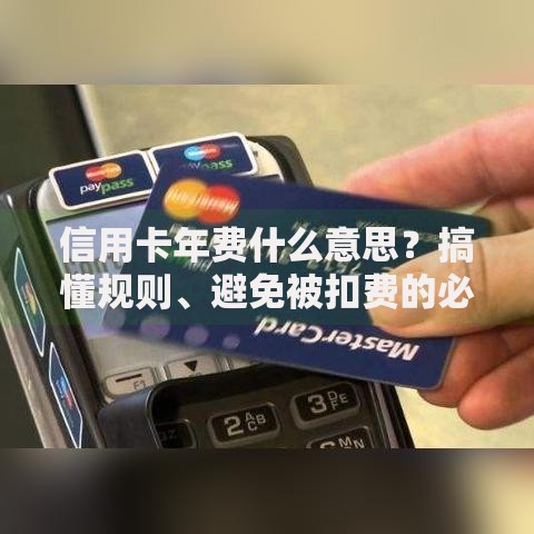 信用卡年费什么意思？搞懂规则、避免被扣费的必知要点