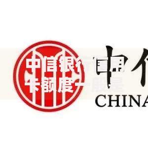 中信银行信用卡额度一般是多少？申请技巧与额度提升全攻略