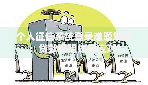 个人征信系统登录难题解析：贷款受阻如何应对？