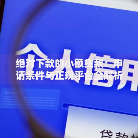 绝对下款的小额贷款:申请条件与正规平台全解析 绝对下款的小额贷款:申请条件与正规平台全解析