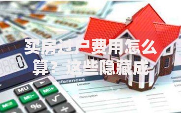 买房过户费用怎么算？这些隐藏成本新手必看