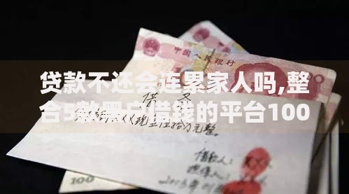 贷款不还会连累家人吗,整合5款黑户借钱的平台100%能借
