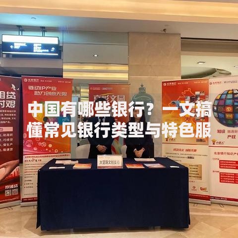 中国有哪些银行？一文搞懂常见银行类型与特色服务