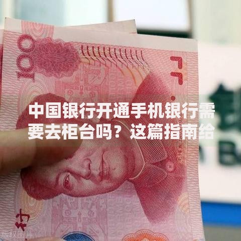 中国银行开通手机银行需要去柜台吗？这篇指南给你说明白