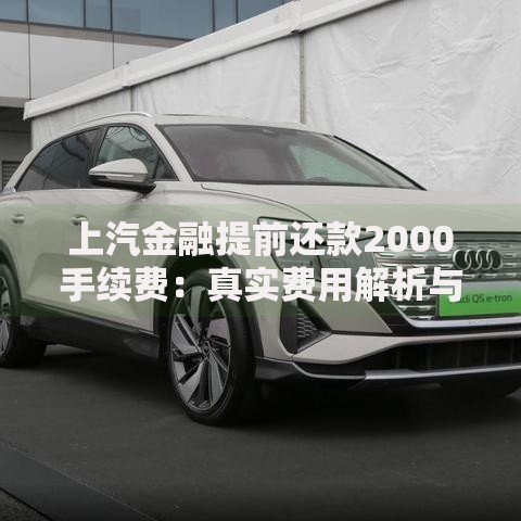 上汽金融提前还款2000手续费：真实费用解析与避坑指南