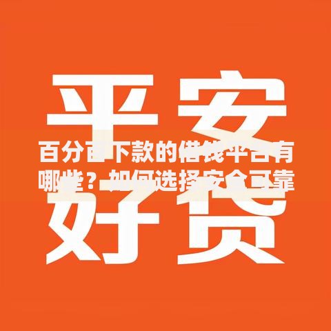 百分百下款的借钱平台有哪些？如何选择安全可靠的贷款渠道