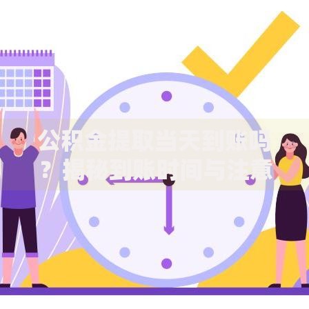 公积金提取当天到账吗？揭秘到账时间与注意事项