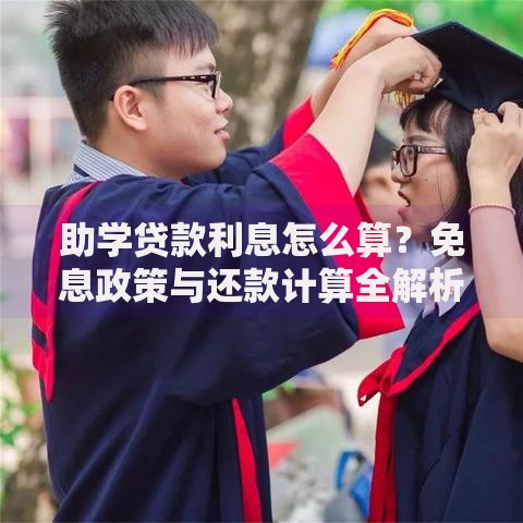 助学贷款利息怎么算？免息政策与还款计算全解析