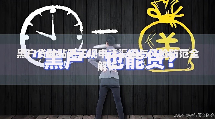 黑户贷款贴吧正规申请渠道与风险防范全解析