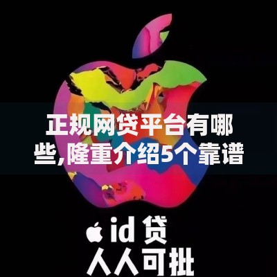 正规网贷平台有哪些,隆重介绍5个靠谱的苹果id贷口子