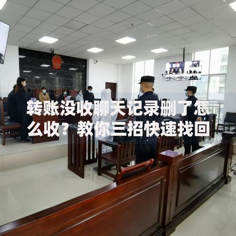转账没收聊天记录删了怎么收？教你三招快速找回资金