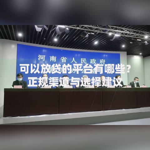 可以放贷的平台有哪些？正规渠道与选择建议