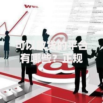 可以放贷的平台有哪些？正规渠道与选择建议