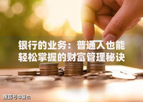 银行的业务：普通人也能轻松掌握的财富管理秘诀