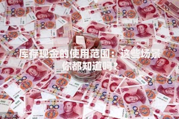 库存现金的使用范围：这些场景你都知道吗？