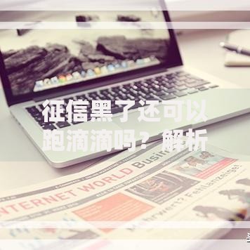 征信黑了还可以跑滴滴吗？解析准入条件及补救方案