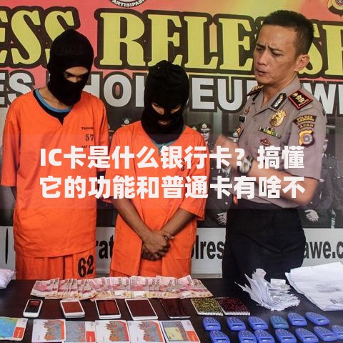 IC卡是什么银行卡？搞懂它的功能和普通卡有啥不一样