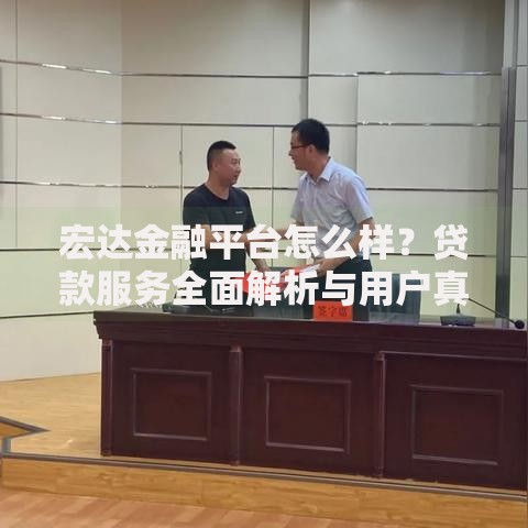 宏达金融平台怎么样？贷款服务全面解析与用户真实评价