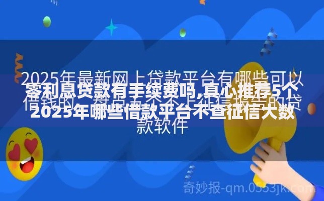 零利息贷款有手续费吗,真心推荐5个2025年哪些借款平台不查征信大数据