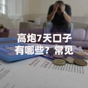 高炮7天口子有哪些？常见短期借款渠道解析