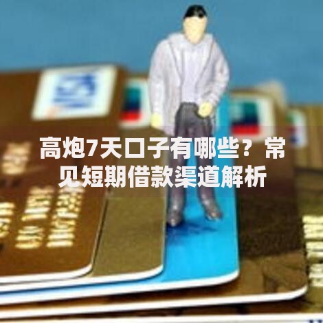 高炮7天口子有哪些？常见短期借款渠道解析