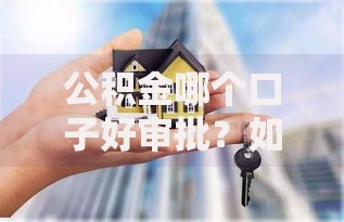 公积金哪个口子好审批？如何选择高通过率的贷款渠道
