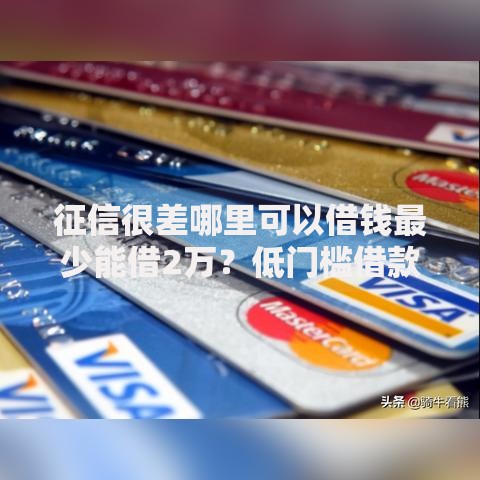 征信很差哪里可以借钱最少能借2万？低门槛借款渠道解析