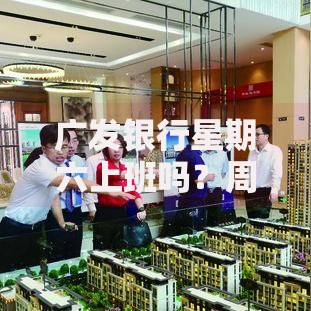 广发银行星期六上班吗？周末营业时间及服务指南