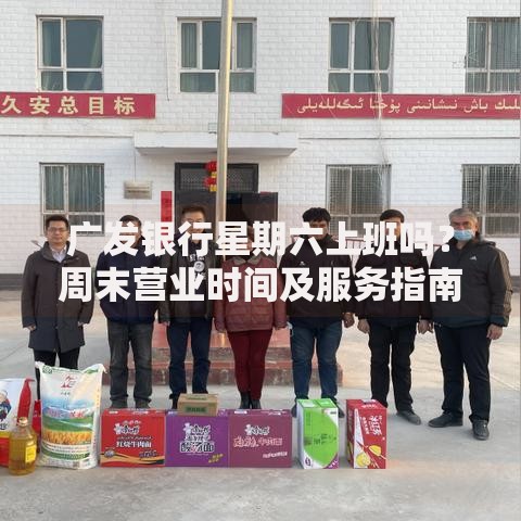 广发银行星期六上班吗？周末营业时间及服务指南