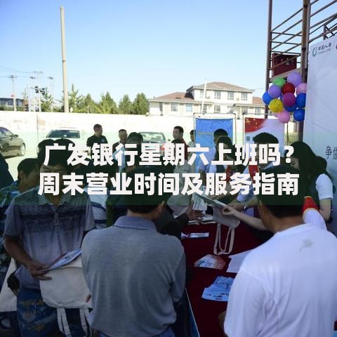 广发银行星期六上班吗？周末营业时间及服务指南