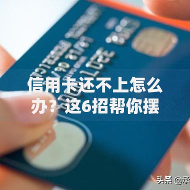 信用卡还不上怎么办？这6招帮你摆脱债务焦虑