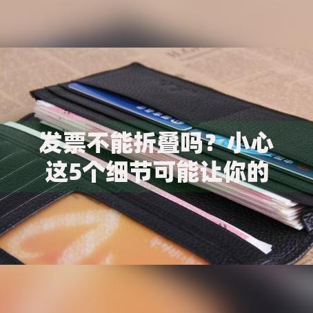 发票不能折叠吗？小心这5个细节可能让你的报销打水漂！