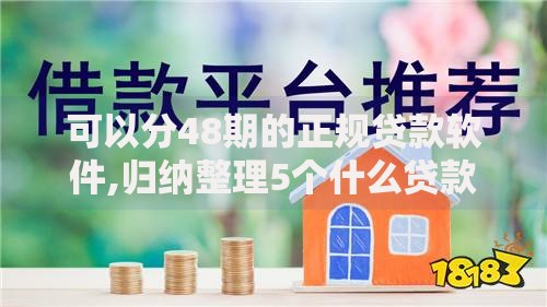 可以分48期的正规贷款软件,归纳整理5个什么贷款平台容易通过