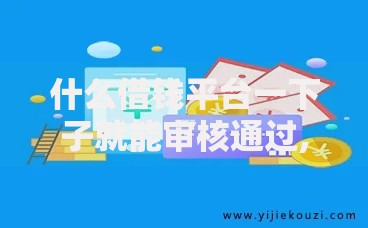 什么借钱平台一下子就能审核通过,全网收集5个简单的贷款平台