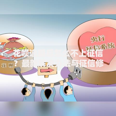 花呗逾期后怎么不上征信？最新解决办法与征信修复指南