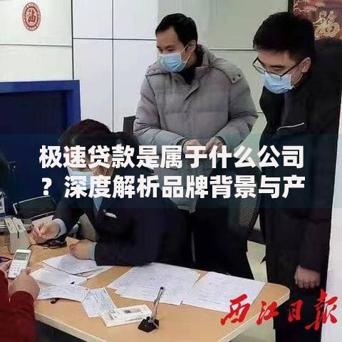 极速贷款是属于什么公司？深度解析品牌背景与产品属性