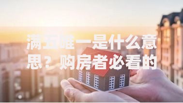 满五唯一是什么意思？购房者必看的省钱避坑指南