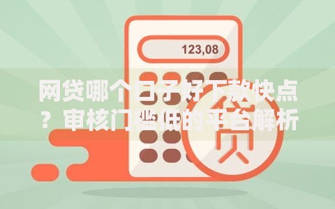 网贷哪个口子好下款快点？审核门槛低的平台解析