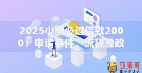 2025小额必过借款2000：申请条件、流程及政策解析