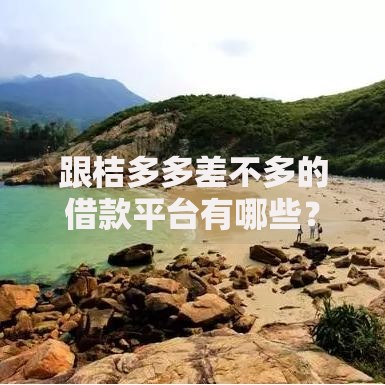 跟桔多多差不多的借款平台有哪些？正规低息平台解析